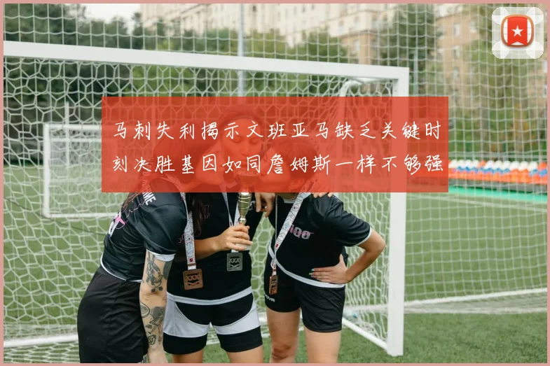马刺失利揭示文班亚马缺乏关键时刻决胜基因如同詹姆斯一样不够强势