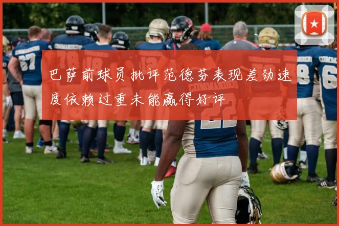 巴萨前球员批评范德芬表现差劲速度依赖过重未能赢得好评
