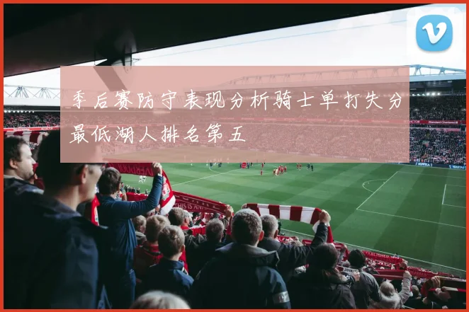 季后赛防守表现分析骑士单打失分最低湖人排名第五